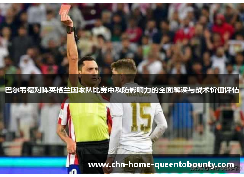 巴尔韦德对阵英格兰国家队比赛中攻防影响力的全面解读与战术价值评估
