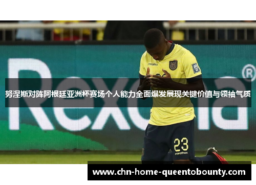 努涅斯对阵阿根廷亚洲杯赛场个人能力全面爆发展现关键价值与领袖气质 努涅斯对阵阿根廷亚洲杯赛场个人能力全面爆发展现关键价值与领袖气质