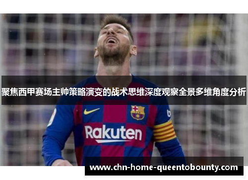 聚焦西甲赛场主帅策略演变的战术思维深度观察全景多维角度分析 聚焦西甲赛场主帅策略演变的战术思维深度观察全景多维角度分析