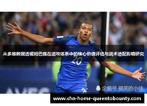 从多维数据透视姆巴佩在进攻体系中的核心价值评估与战术适配影响研究