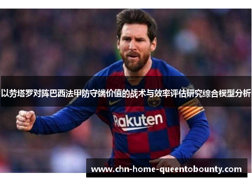 以劳塔罗对阵巴西法甲防守端价值的战术与效率评估研究综合模型分析 以劳塔罗对阵巴西法甲防守端价值的战术与效率评估研究综合模型分析