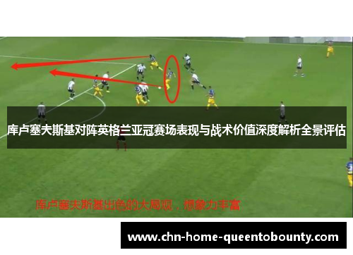 库卢塞夫斯基对阵英格兰亚冠赛场表现与战术价值深度解析全景评估