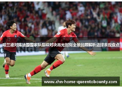 哈兰德对阵法国国家队巅峰对决高光时刻全景回顾解析进球表现盘点