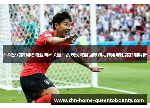 孙兴慜对阵利物浦亚洲杯关键一战表现深度回顾领袖作用与比赛影响解析 孙兴慜对阵利物浦亚洲杯关键一战表现深度回顾领袖作用与比赛影响解析