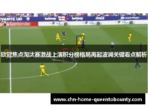 欧冠焦点淘汰赛激战上演积分榜格局再起波澜关键看点解析