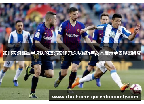 迪巴拉对阵德甲球队的攻防影响力深度解析与战术启示全景观察研究 迪巴拉对阵德甲球队的攻防影响力深度解析与战术启示全景观察研究