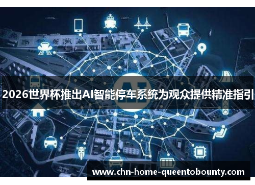 2026世界杯推出AI智能停车系统为观众提供精准指引 2026世界杯推出AI智能停车系统为观众提供精准指引