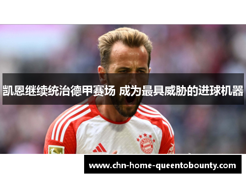 凯恩继续统治德甲赛场 成为最具威胁的进球机器 凯恩继续统治德甲赛场 成为最具威胁的进球机器