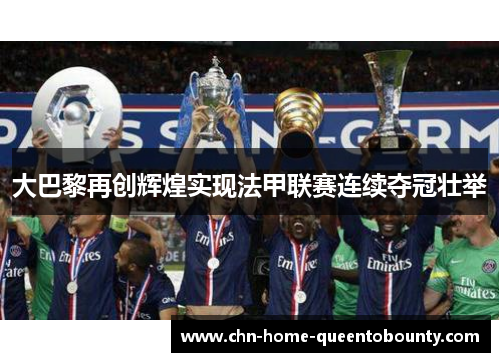 大巴黎再创辉煌实现法甲联赛连续夺冠壮举 大巴黎再创辉煌实现法甲联赛连续夺冠壮举