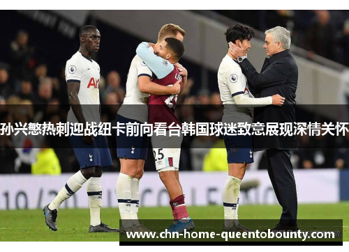 孙兴慜热刺迎战纽卡前向看台韩国球迷致意展现深情关怀 孙兴慜热刺迎战纽卡前向看台韩国球迷致意展现深情关怀