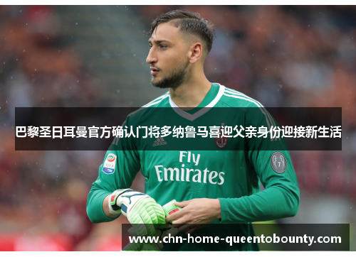 巴黎圣日耳曼官方确认门将多纳鲁马喜迎父亲身份迎接新生活 巴黎圣日耳曼官方确认门将多纳鲁马喜迎父亲身份迎接新生活