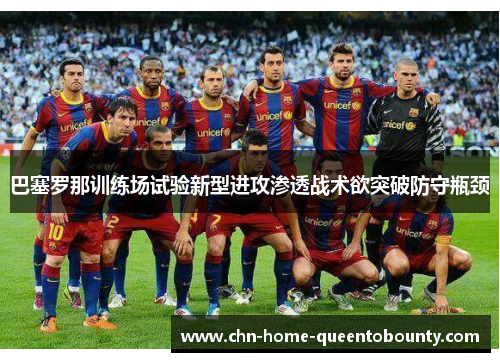 巴塞罗那训练场试验新型进攻渗透战术欲突破防守瓶颈 巴塞罗那训练场试验新型进攻渗透战术欲突破防守瓶颈