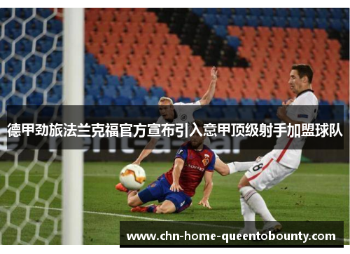 德甲劲旅法兰克福官方宣布引入意甲顶级射手加盟球队