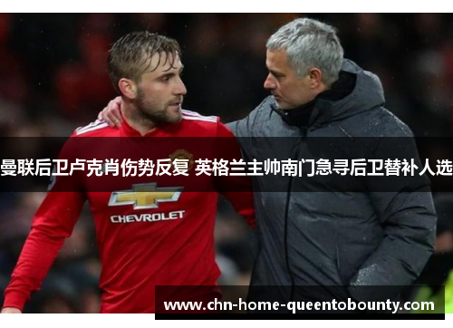 曼联后卫卢克肖伤势反复 英格兰主帅南门急寻后卫替补人选 曼联后卫卢克肖伤势反复 英格兰主帅南门急寻后卫替补人选