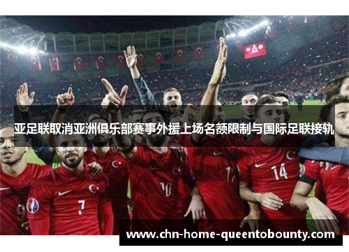 亚足联取消亚洲俱乐部赛事外援上场名额限制与国际足联接轨