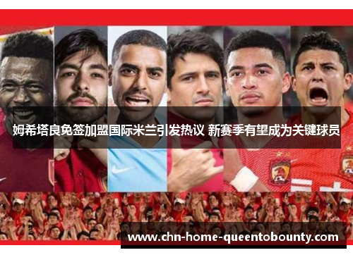 姆希塔良免签加盟国际米兰引发热议 新赛季有望成为关键球员 姆希塔良免签加盟国际米兰引发热议 新赛季有望成为关键球员