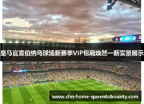 皇马官宣伯纳乌球场新赛季VIP包厢焕然一新实景展示 皇马官宣伯纳乌球场新赛季VIP包厢焕然一新实景展示