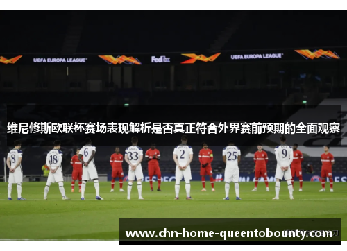 维尼修斯欧联杯赛场表现解析是否真正符合外界赛前预期的全面观察 维尼修斯欧联杯赛场表现解析是否真正符合外界赛前预期的全面观察