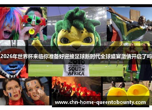 2026年世界杯来临你准备好迎接足球新时代全球盛宴激情开启了吗 2026年世界杯来临你准备好迎接足球新时代全球盛宴激情开启了吗
