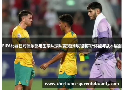 FIFA比赛日对俱乐部与国家队球队表现影响机制解析体能与战术层面 FIFA比赛日对俱乐部与国家队球队表现影响机制解析体能与战术层面