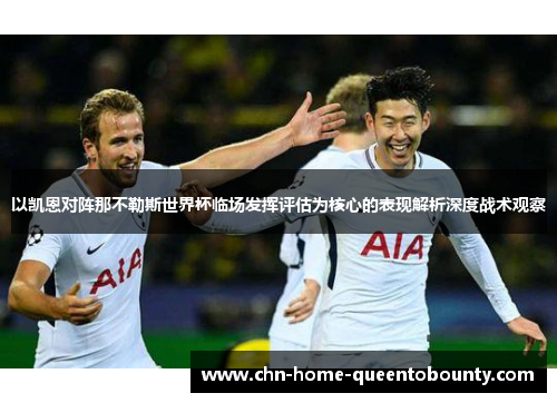 以凯恩对阵那不勒斯世界杯临场发挥评估为核心的表现解析深度战术观察 以凯恩对阵那不勒斯世界杯临场发挥评估为核心的表现解析深度战术观察