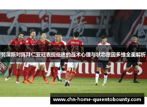 努涅斯对阵拜仁亚冠表现低迷的战术心理与状态原因多维全面解析 努涅斯对阵拜仁亚冠表现低迷的战术心理与状态原因多维全面解析