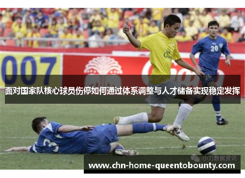 面对国家队核心球员伤停如何通过体系调整与人才储备实现稳定发挥 面对国家队核心球员伤停如何通过体系调整与人才储备实现稳定发挥