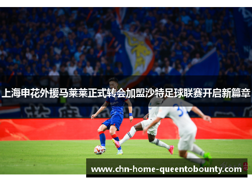 上海申花外援马莱莱正式转会加盟沙特足球联赛开启新篇章 上海申花外援马莱莱正式转会加盟沙特足球联赛开启新篇章