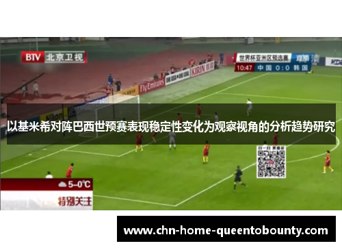 以基米希对阵巴西世预赛表现稳定性变化为观察视角的分析趋势研究