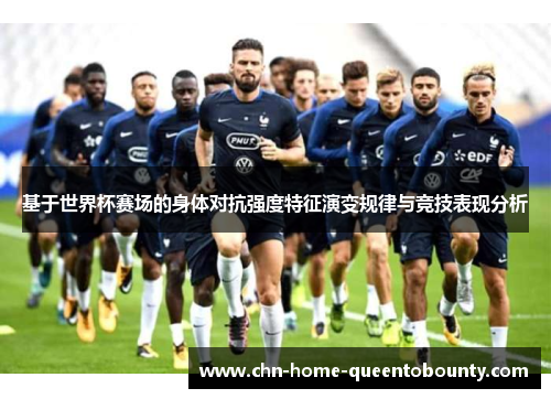 基于世界杯赛场的身体对抗强度特征演变规律与竞技表现分析