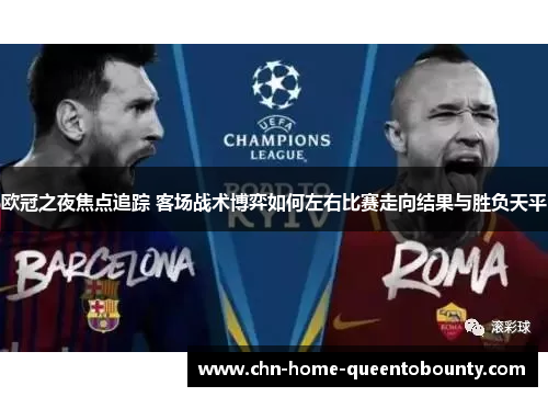 欧冠之夜焦点追踪 客场战术博弈如何左右比赛走向结果与胜负天平 欧冠之夜焦点追踪 客场战术博弈如何左右比赛走向结果与胜负天平