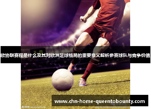 欧协联赛程是什么及其对欧洲足球格局的重要意义解析参赛球队与竞争价值 欧协联赛程是什么及其对欧洲足球格局的重要意义解析参赛球队与竞争价值