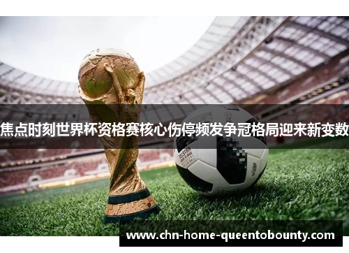 焦点时刻世界杯资格赛核心伤停频发争冠格局迎来新变数 焦点时刻世界杯资格赛核心伤停频发争冠格局迎来新变数